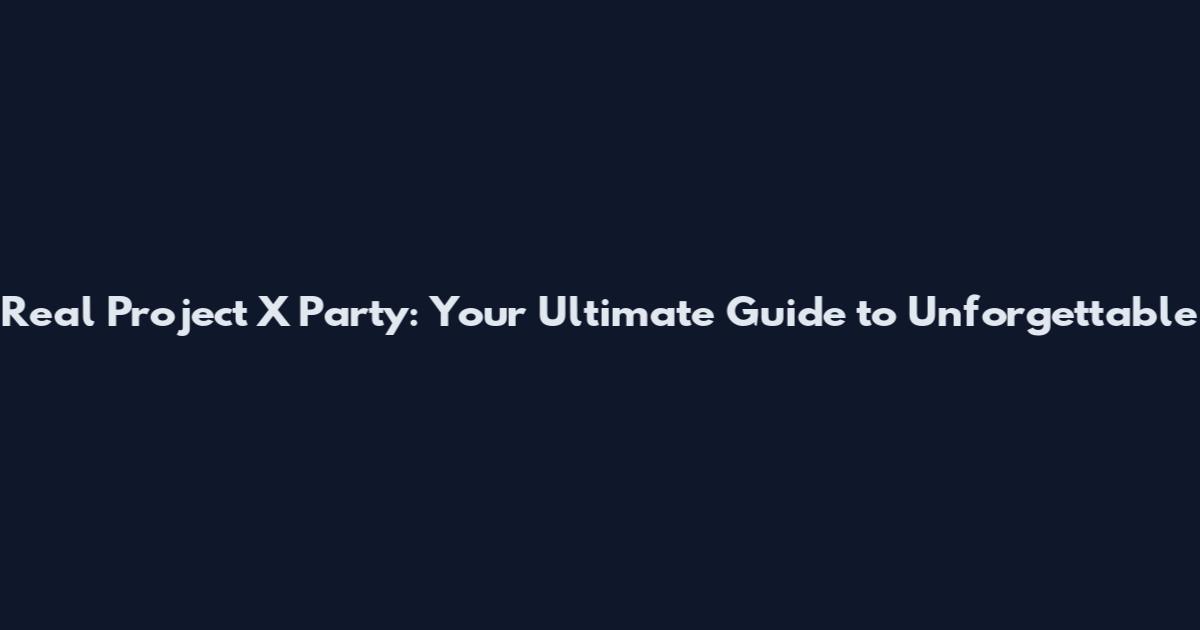 Real Project X Party: Your Ultimate Guide to Unforgettable