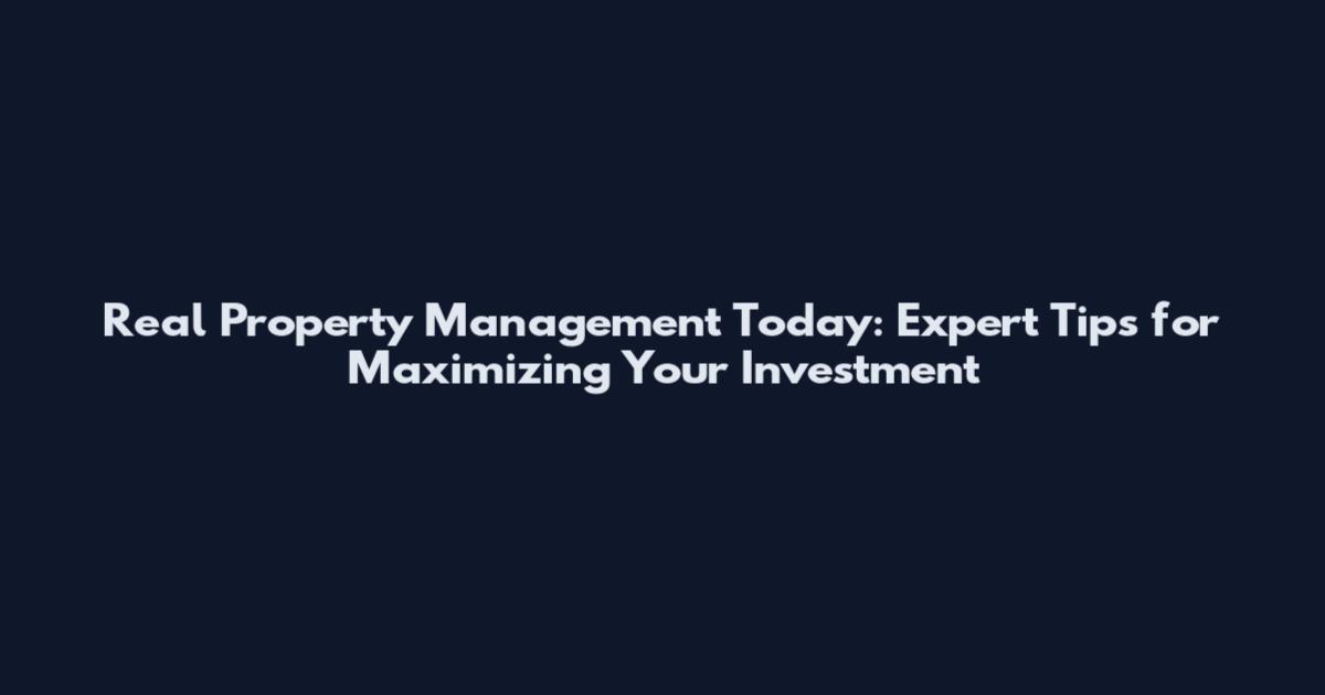 Real Property Management Today: Expert Tips for Maximizing Your Investment