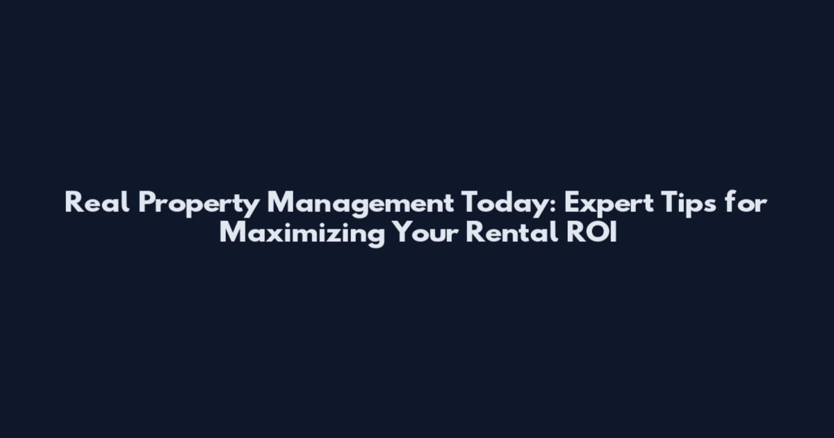 Real Property Management Today: Expert Tips for Maximizing Your Rental ROI