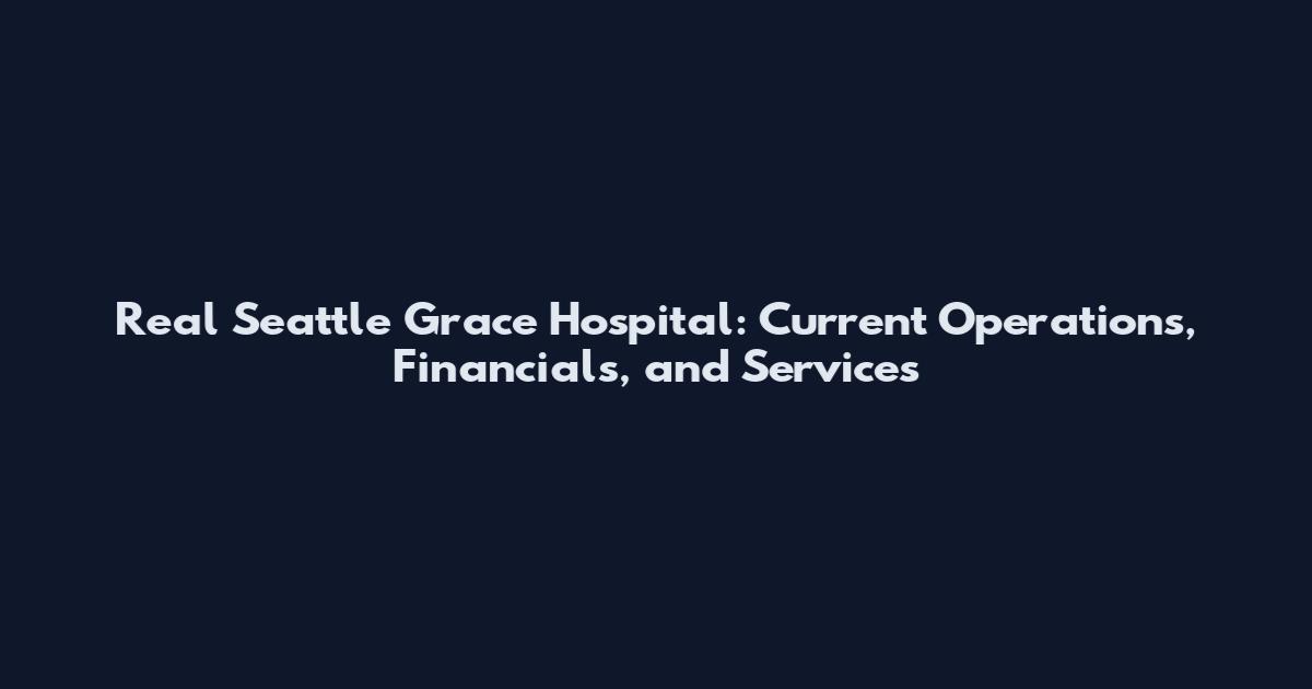 Real Seattle Grace Hospital: Current Operations, Financials, and Services