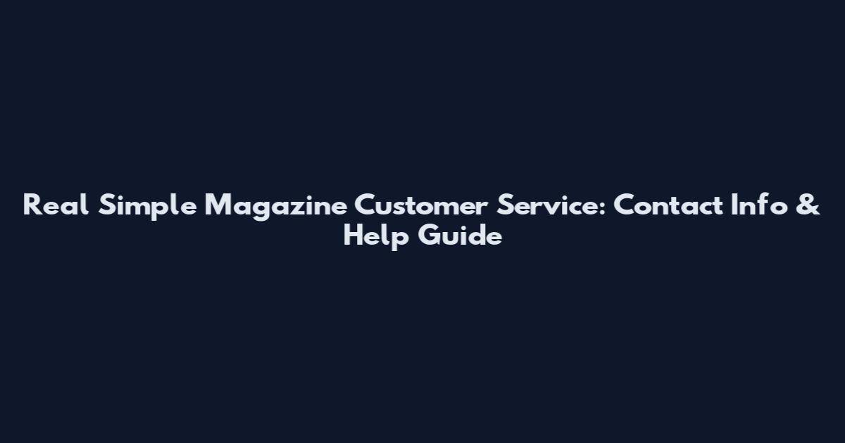 Real Simple Magazine Customer Service: Contact Info & Help Guide