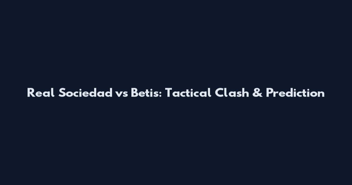 Real Sociedad vs Betis: Tactical Clash & Prediction