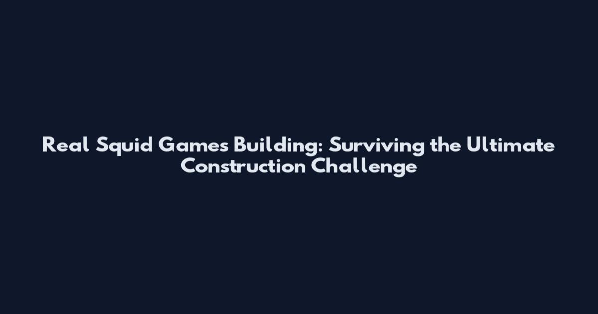 Real Squid Games Building: Surviving the Ultimate Construction Challenge