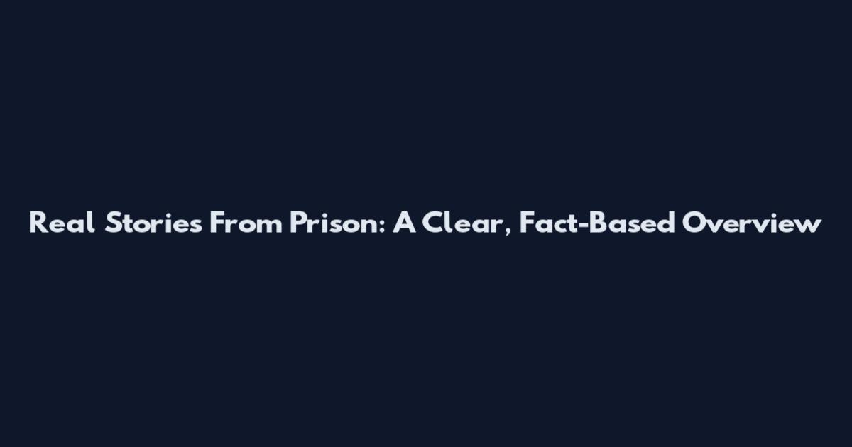 Real Stories From Prison: A Clear, Fact-Based Overview