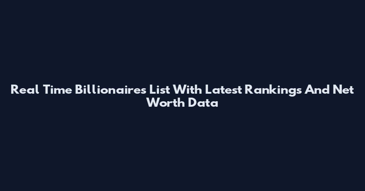 Real Time Billionaires List With Latest Rankings And Net Worth Data