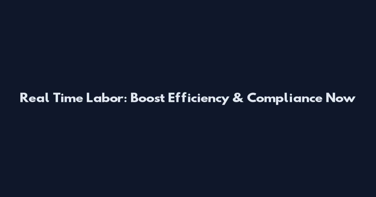 Real Time Labor: Boost Efficiency & Compliance Now