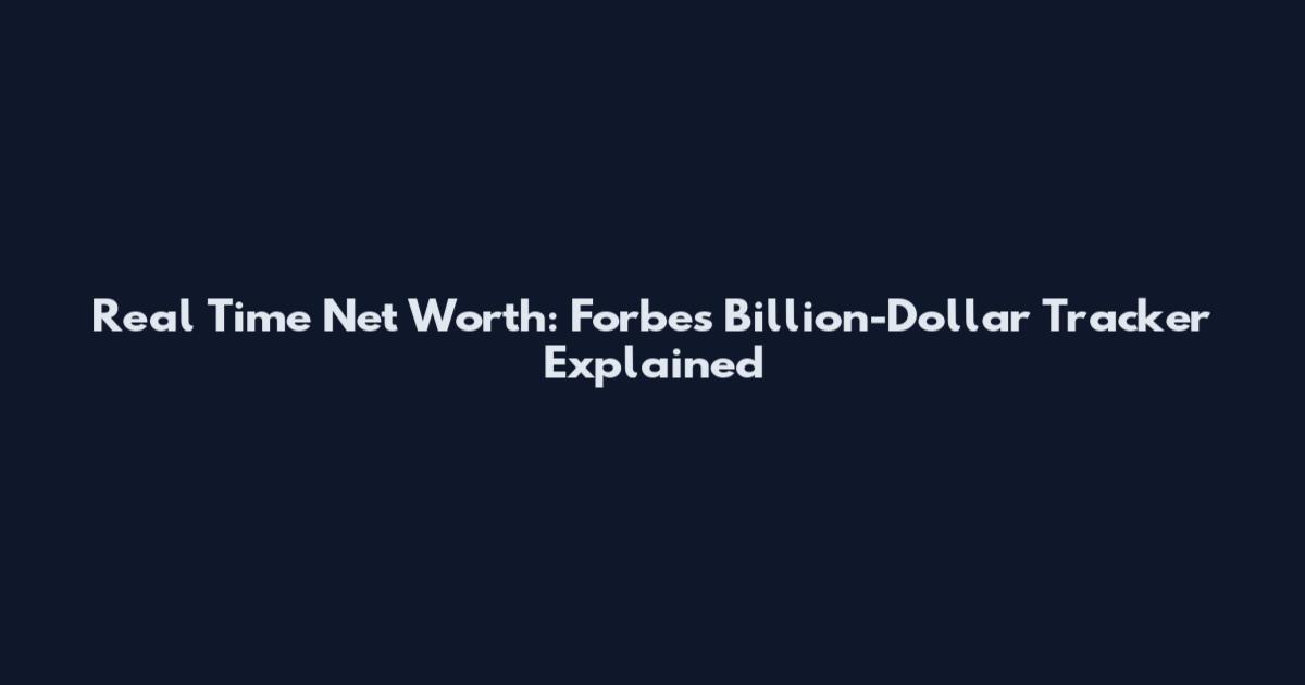 Real Time Net Worth: Forbes' Billion-Dollar Tracker Explained