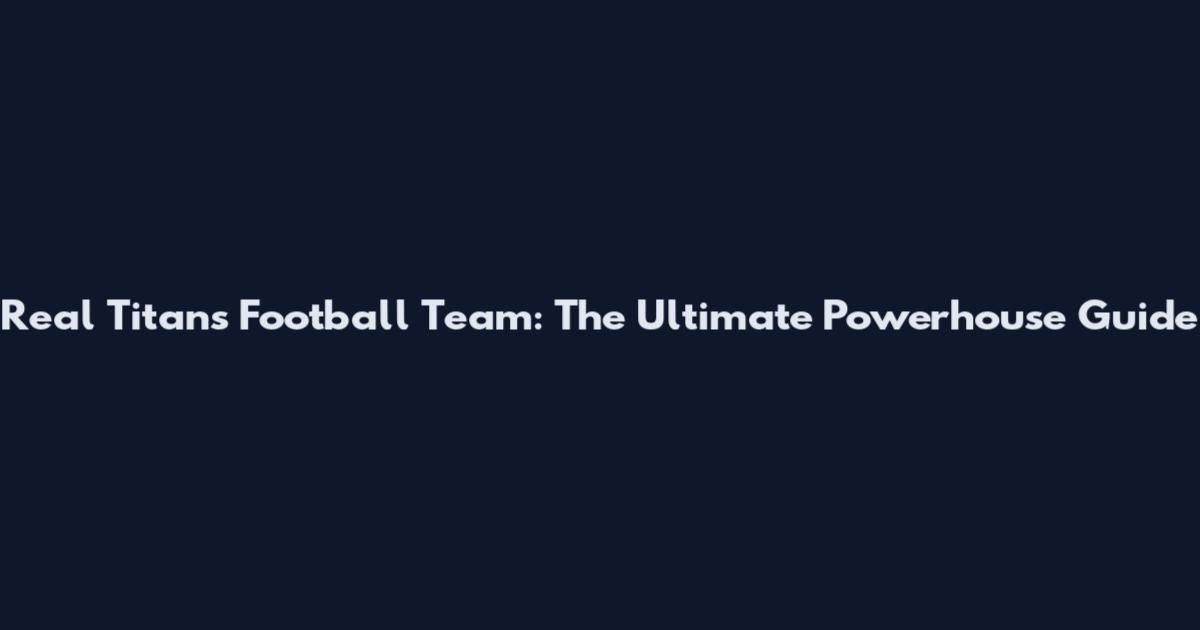Real Titans Football Team: The Ultimate Powerhouse Guide
