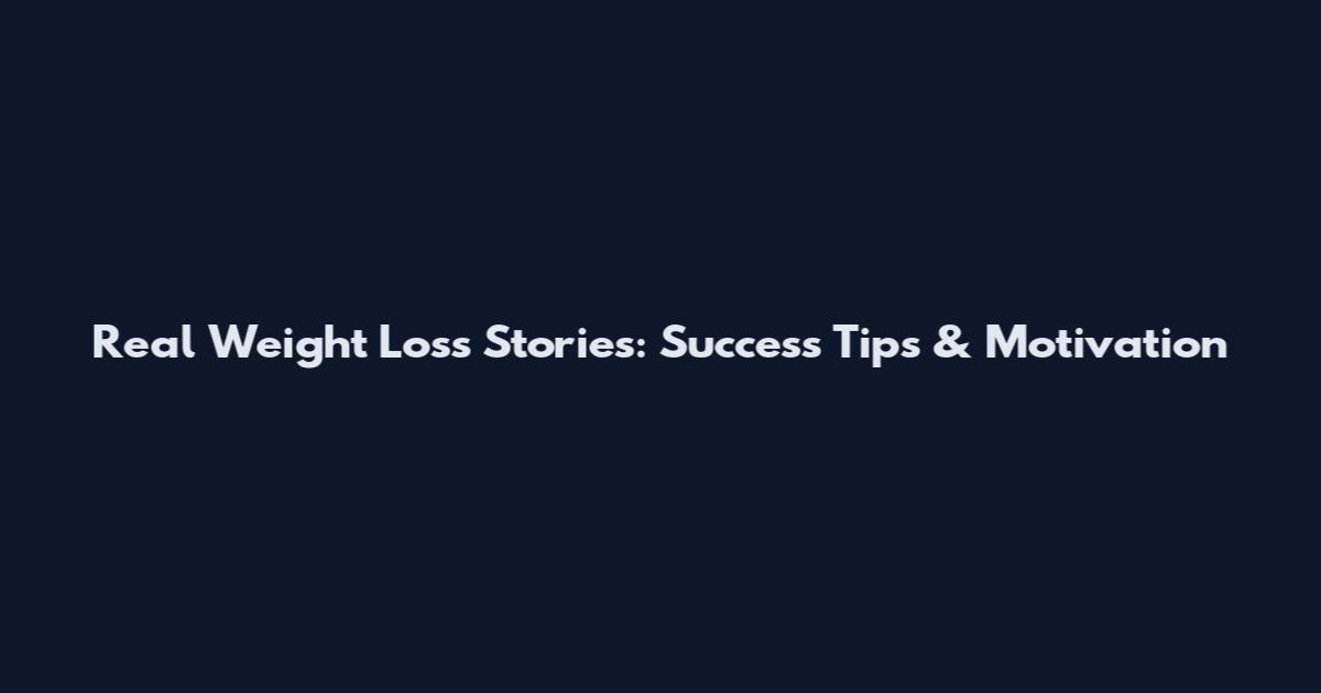 Real Weight Loss Stories: Success Tips & Motivation