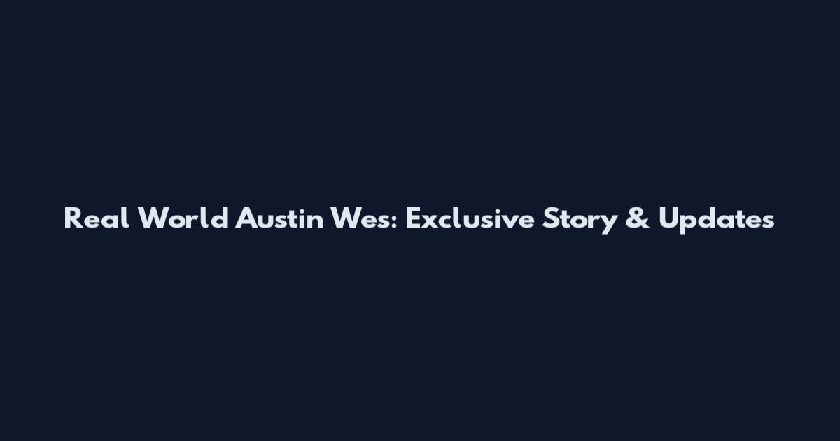 Real World Austin Wes: Exclusive Story & Updates