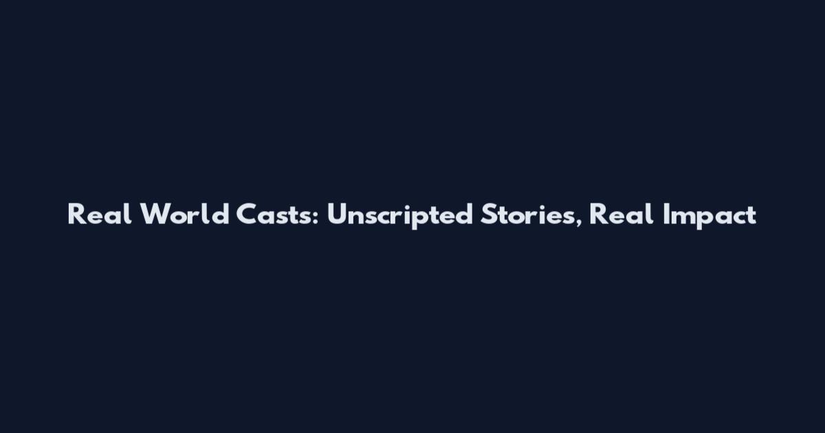 Real World Casts: Unscripted Stories, Real Impact