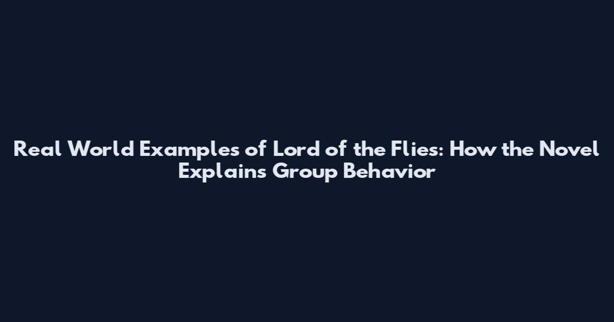 Real World Examples of Lord of the Flies: How the Novel Explains Group Behavior