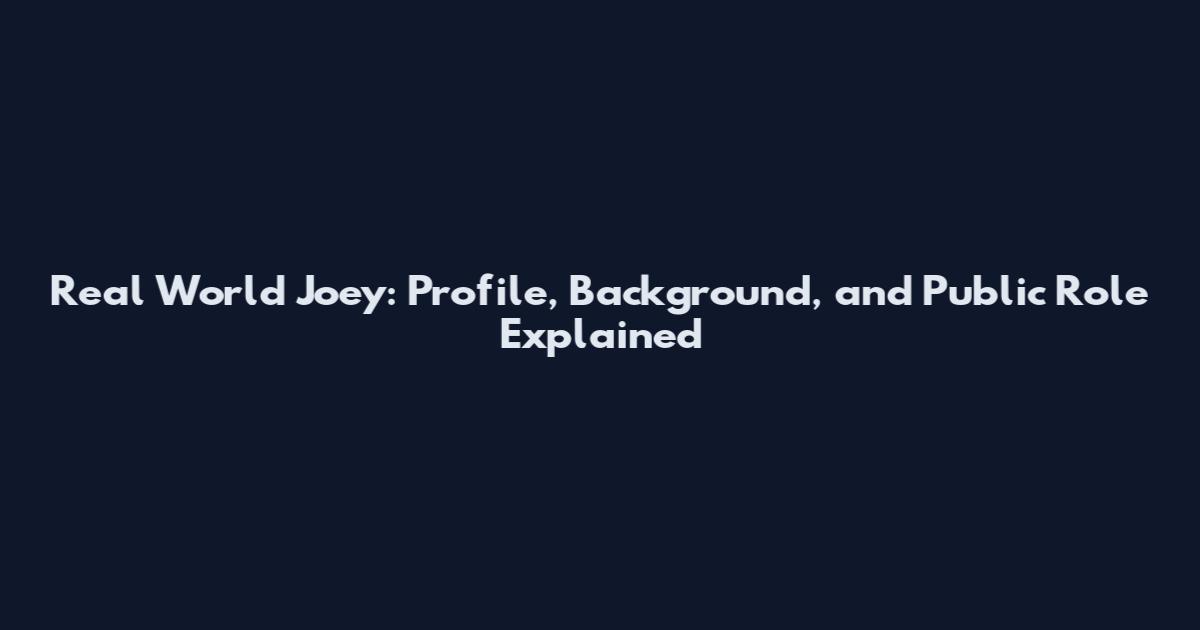 Real World Joey: Profile, Background, and Public Role Explained