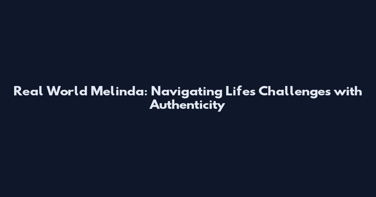 Real World Melinda: Navigating Life's Challenges with Authenticity