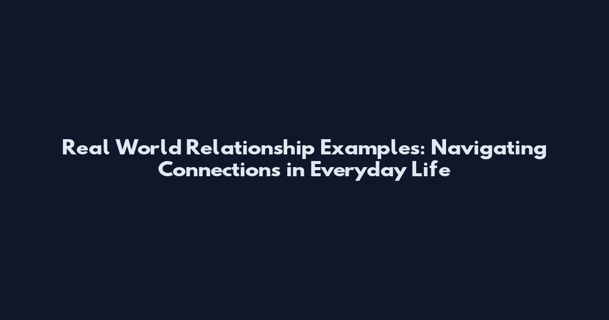 Real World Relationship Examples: Navigating Connections in Everyday Life