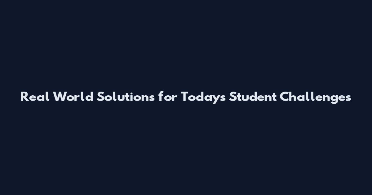 Real World Solutions for Today's Student Challenges