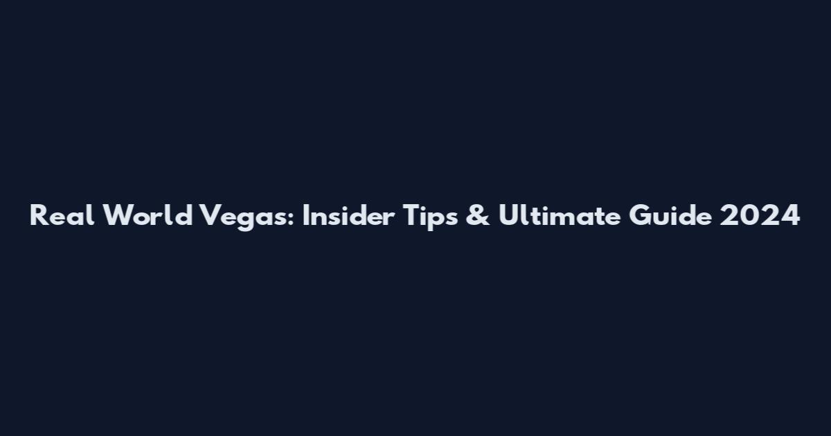 Real World Vegas: Insider Tips & Ultimate Guide 2024