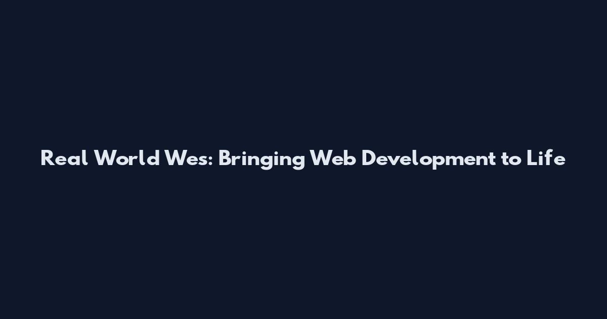 Real World Wes: Bringing Web Development to Life