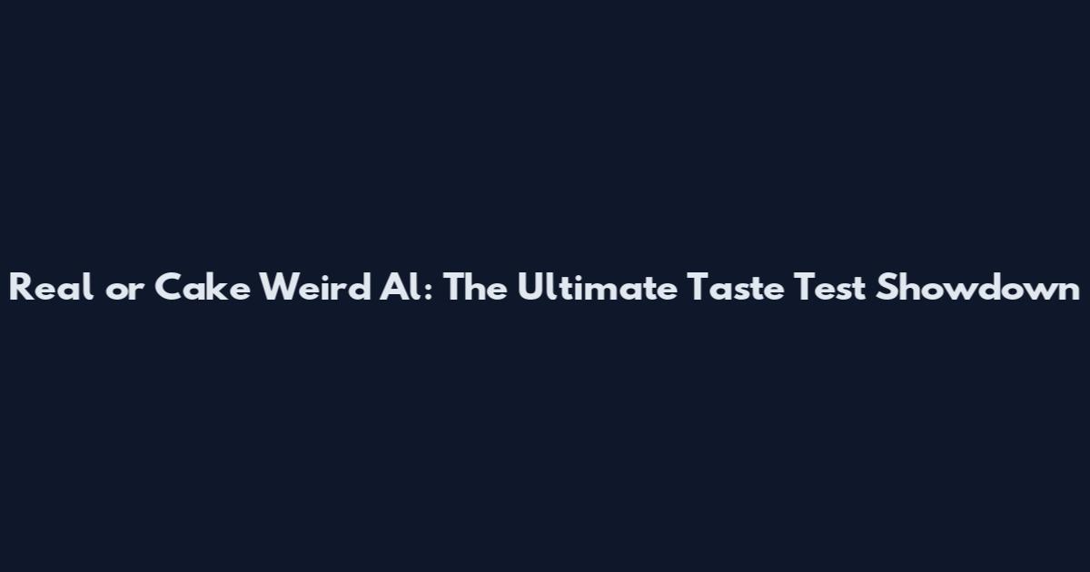 Real or Cake Weird Al: The Ultimate Taste Test Showdown