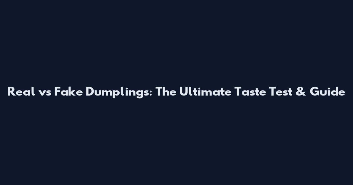 Real vs Fake Dumplings: The Ultimate Taste Test & Guide