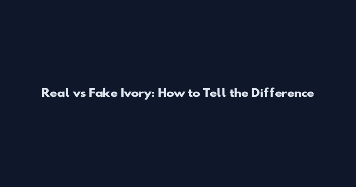 Real vs Fake Ivory: How to Tell the Difference