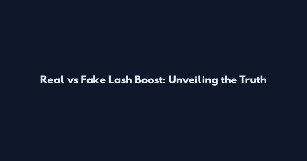 Real vs Fake Lash Boost: Unveiling the Truth