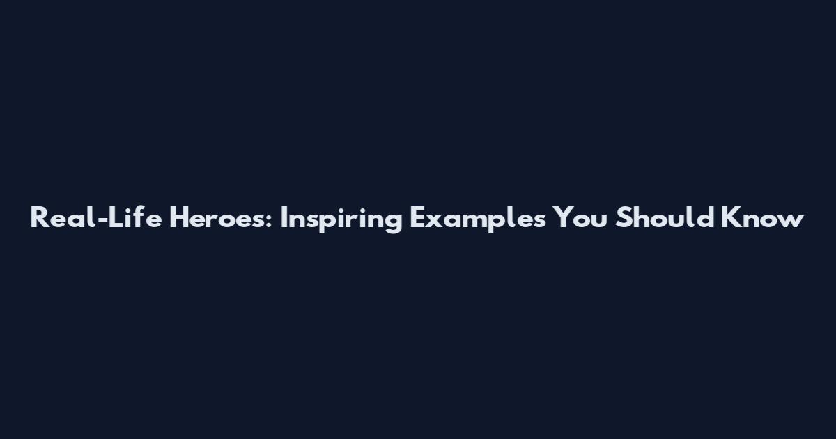 Real-Life Heroes: Inspiring Examples You Should Know