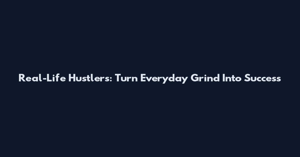 Real-Life Hustlers: Turn Everyday Grind Into Success