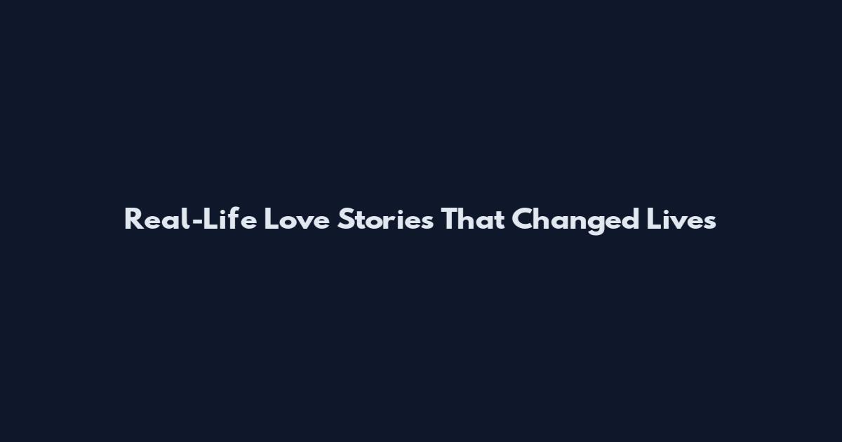 Real-Life Love Stories That Changed Lives