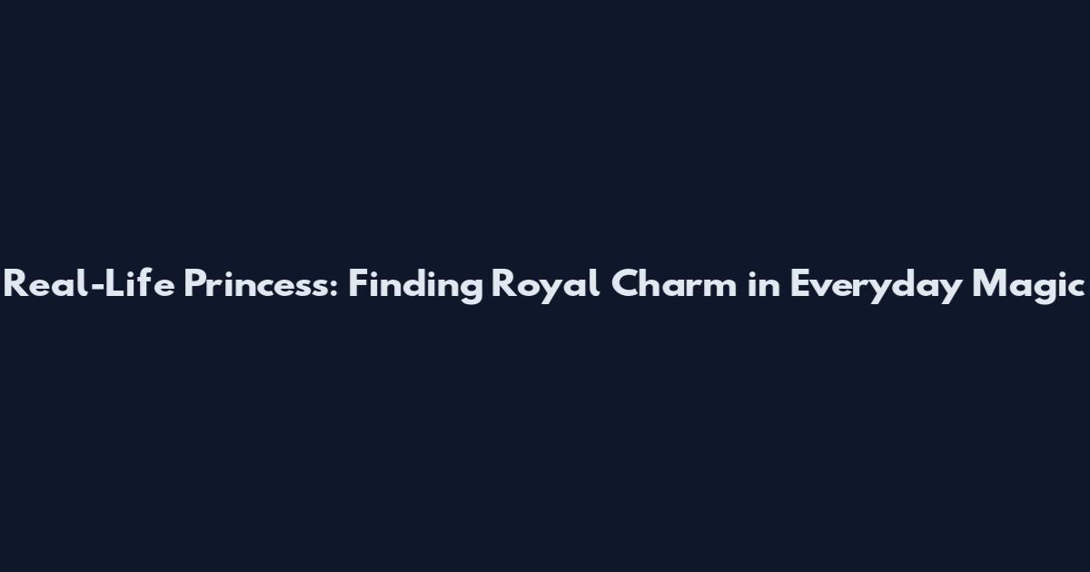 Real-Life Princess: Finding Royal Charm in Everyday Magic