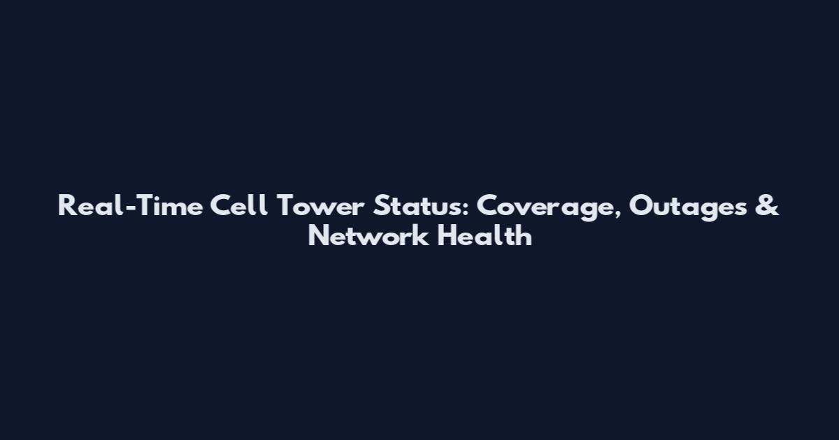 Real-Time Cell Tower Status: Coverage, Outages & Network Health