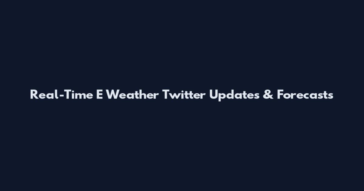 Real-Time E Weather Twitter Updates & Forecasts