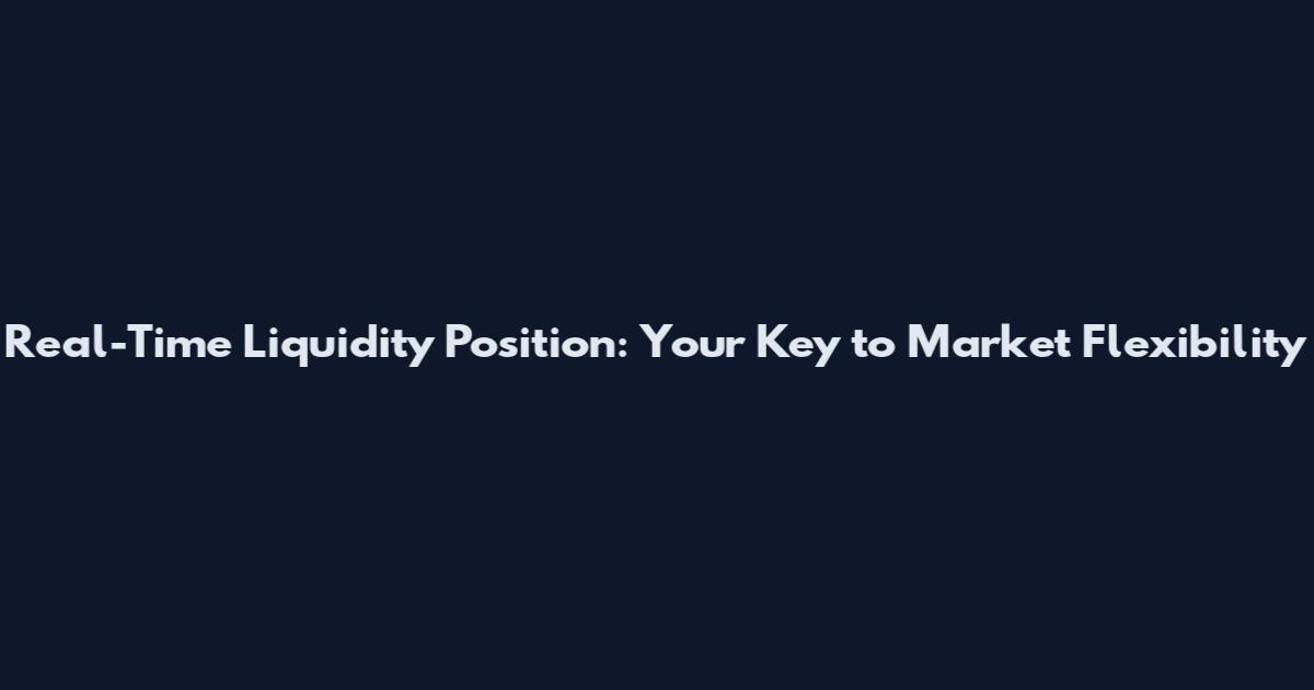 Real-Time Liquidity Position: Your Key to Market Flexibility