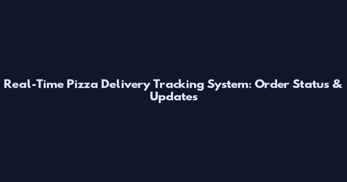 Real-Time Pizza Delivery Tracking System: Order Status & Updates
