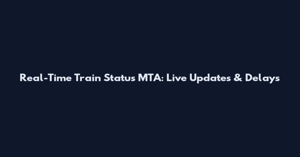 Real-Time Train Status MTA: Live Updates & Delays
