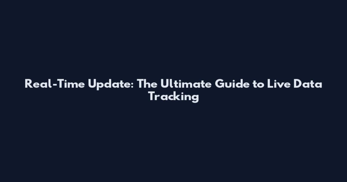 Real-Time Update: The Ultimate Guide to Live Data Tracking