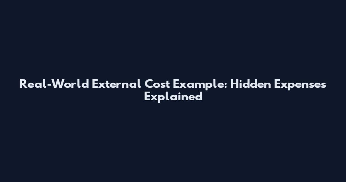 Real-World External Cost Example: Hidden Expenses Explained