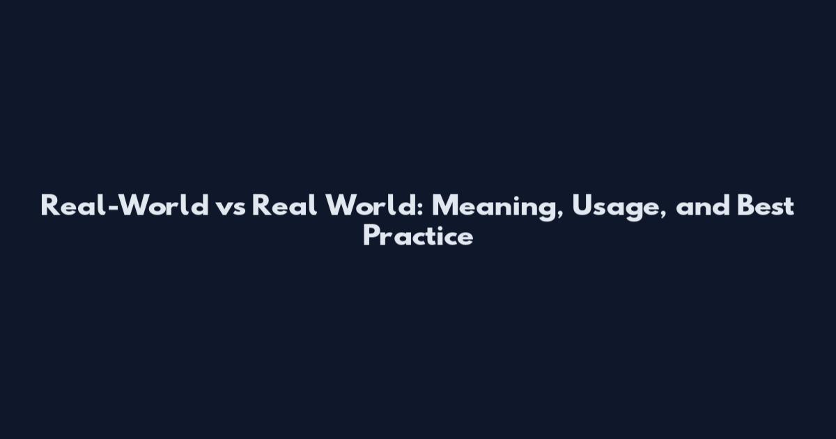 Real-World vs Real World: Meaning, Usage, and Best Practice