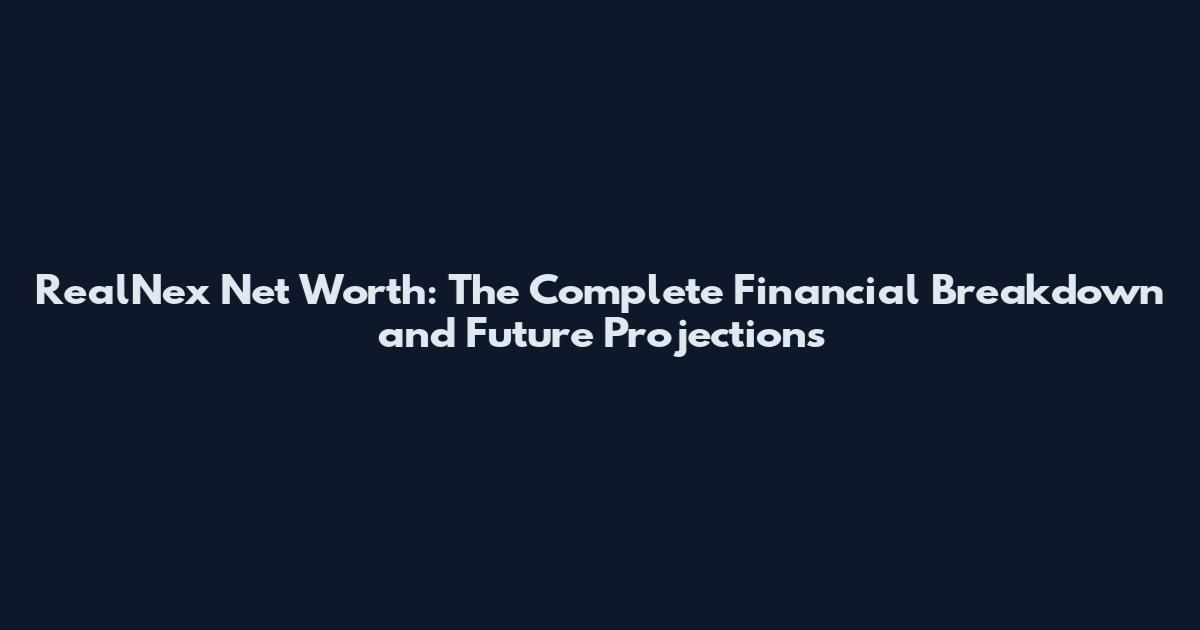 RealNex Net Worth: The Complete Financial Breakdown and Future Projections