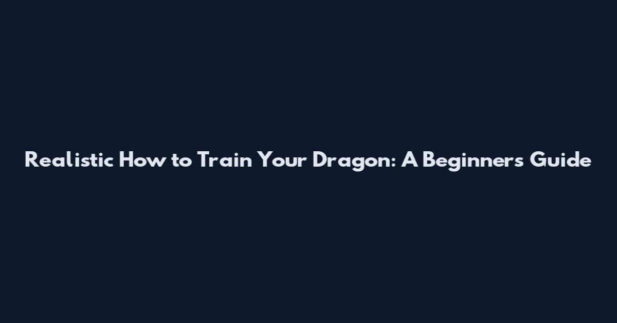 Realistic How to Train Your Dragon: A Beginner's Guide