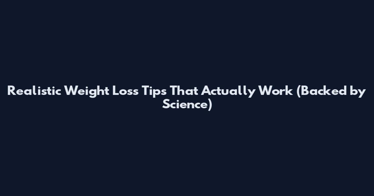 Realistic Weight Loss Tips That Actually Work (Backed by Science)
