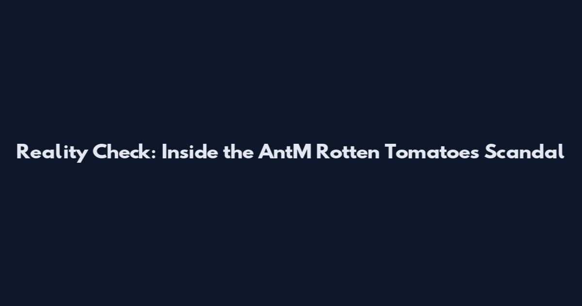 Reality Check: Inside the AntM Rotten Tomatoes Scandal