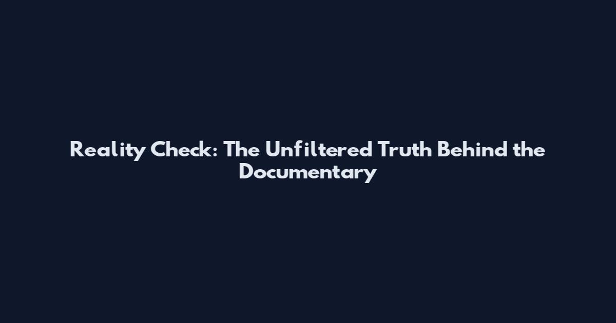 Reality Check: The Unfiltered Truth Behind the Documentary
