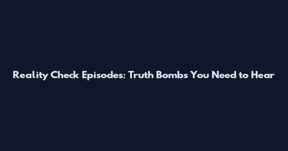 Reality Check Episodes: Truth Bombs You Need to Hear