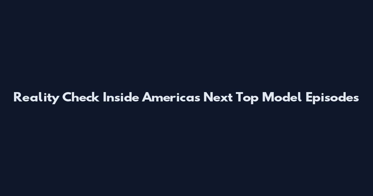 Reality Check Inside America's Next Top Model Episodes