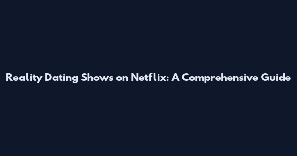 Reality Dating Shows on Netflix: A Comprehensive Guide