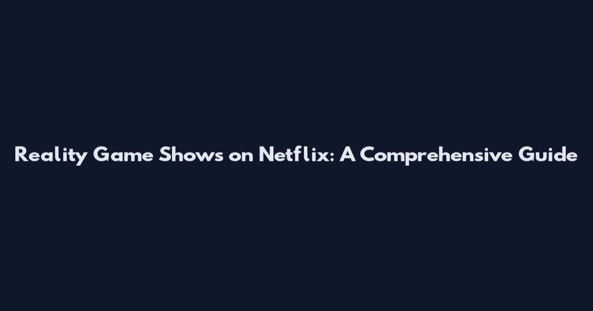 Reality Game Shows on Netflix: A Comprehensive Guide