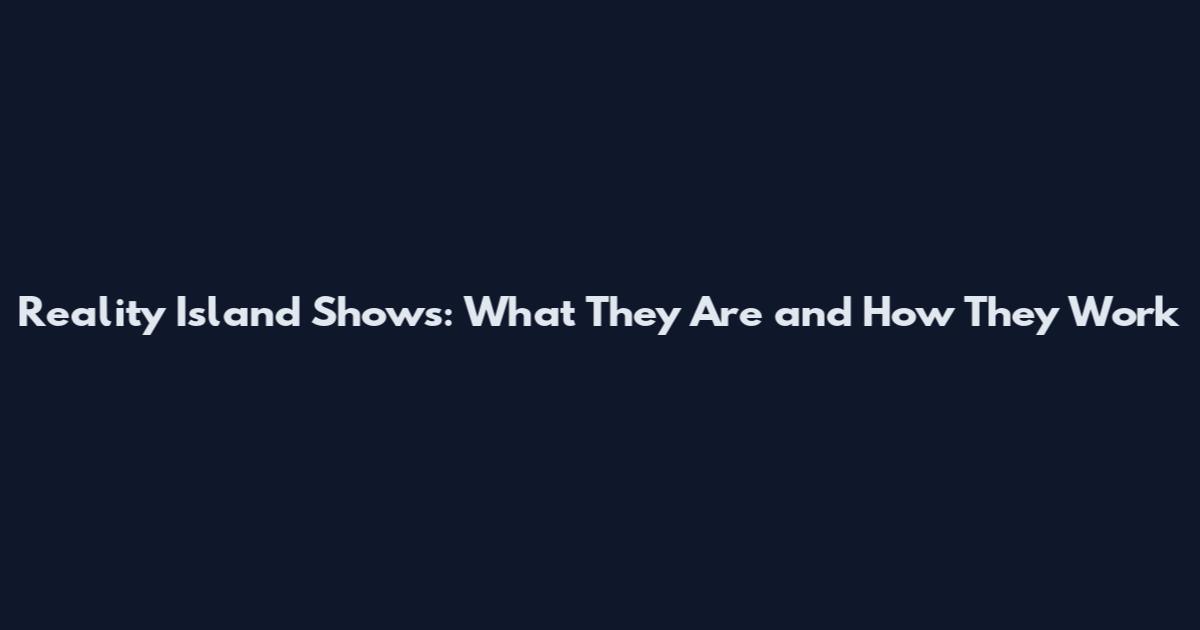 Reality Island Shows: What They Are and How They Work