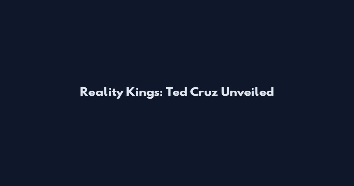 Reality Kings: Ted Cruz Unveiled