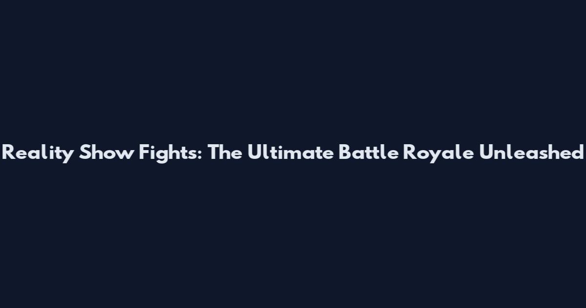 Reality Show Fights: The Ultimate Battle Royale Unleashed